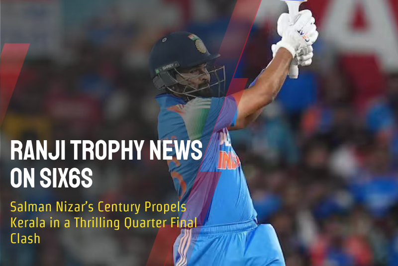 Ranji Trophy News on Six6s: Salman Nizar’s Century Propels Kerala in a Thrilling Quarter Final Clash